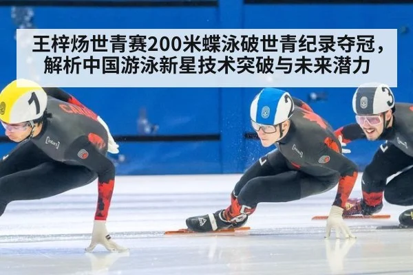 王梓炀世青赛200米蝶泳破世青纪录夺冠,解析中国游泳新星技术突破与未来潜力