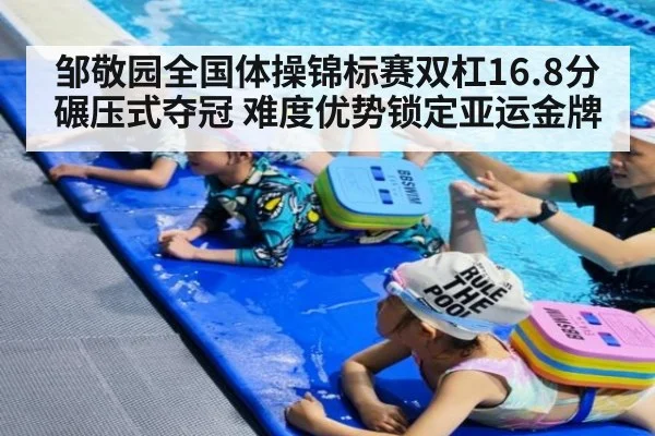 邹敬园全国体操锦标赛双杠16.8分碾压式夺冠 难度优势锁定亚运金牌
