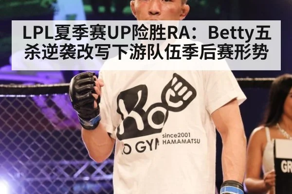 LPL夏季赛UP险胜RA:Betty五杀逆袭改写下游队伍季后赛形势