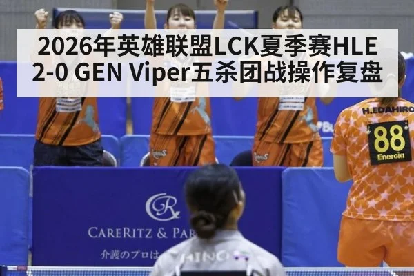 2026年英雄联盟LCK夏季赛HLE 2-0 GEN Viper五杀团战操作复盘