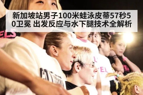 新加坡站男子100米蛙泳皮蒂57秒50卫冕 出发反应与水下腿技术全解析