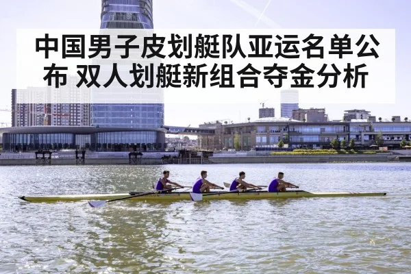 中国男子皮划艇队亚运名单公布 双人划艇新组合夺金分析