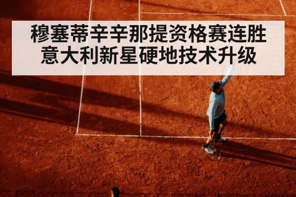 穆塞蒂辛辛那提资格赛连胜 意大利新星硬地技术升级