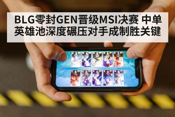 BLG零封GEN晋级MSI决赛 中单英雄池深度碾压对手成制胜关键