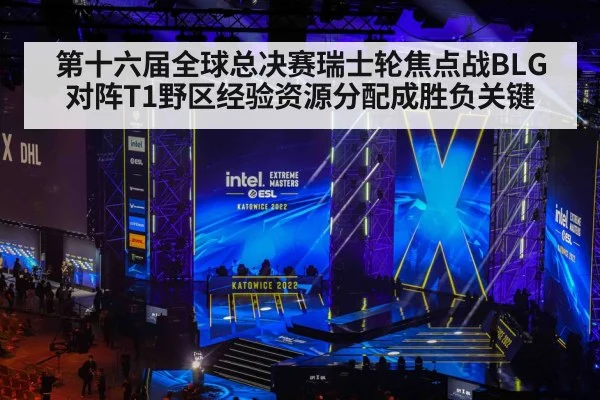 第十六届全球总决赛瑞士轮焦点战BLG对阵T1野区经验资源分配成胜负关键